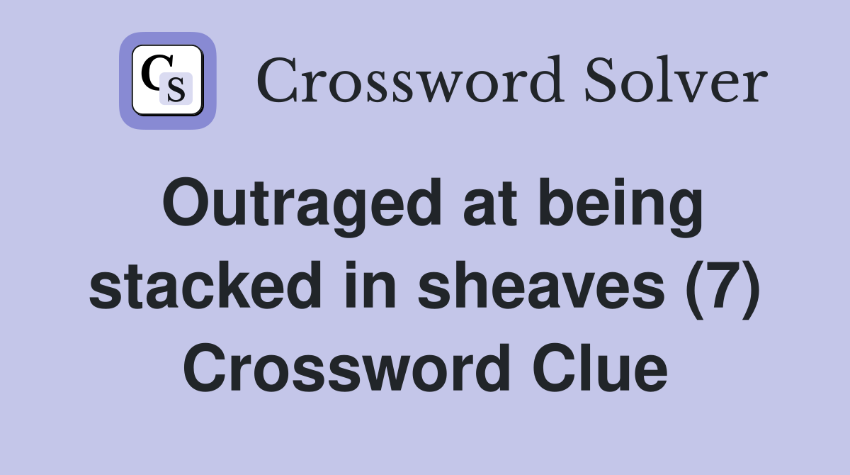 Outraged at being stacked in sheaves (7) Crossword Clue Answers